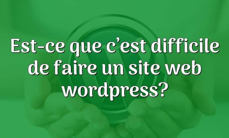 Est-ce que c’est difficile de faire un site web wordpress?