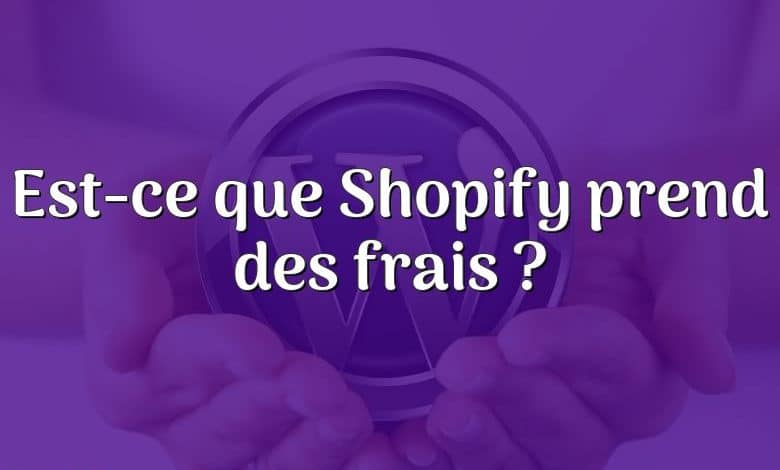 Est-ce que Shopify prend des frais ?