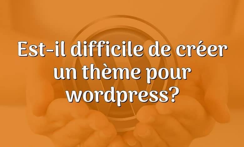 Est-il difficile de créer un thème pour wordpress?