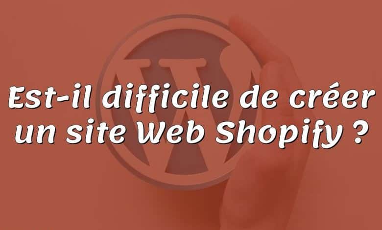 Est-il difficile de créer un site Web Shopify ?