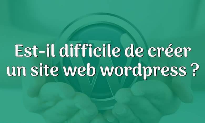 Est-il difficile de créer un site web wordpress ?