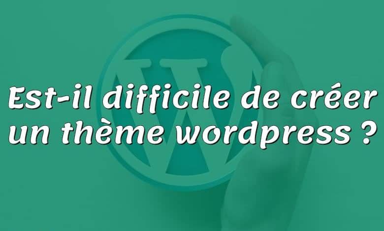 Est-il difficile de créer un thème wordpress ?