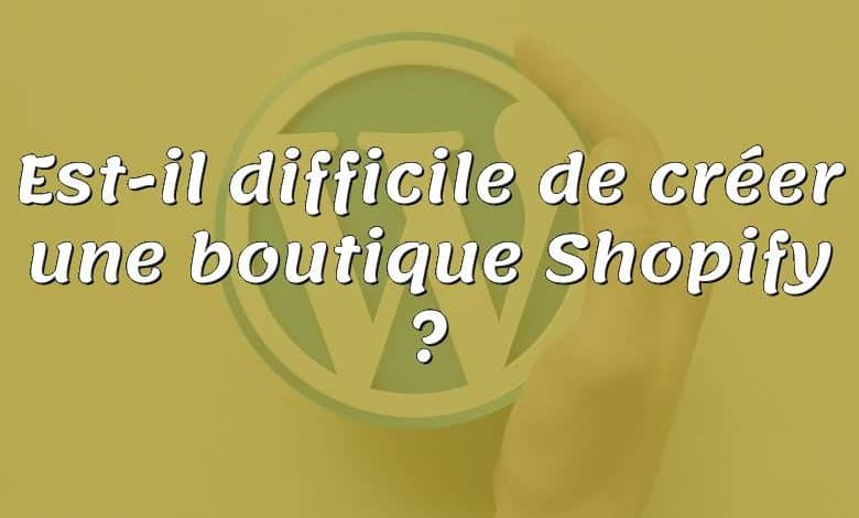 Est-il difficile de créer une boutique Shopify ?