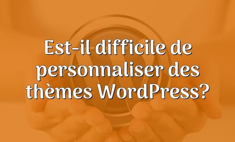 Est-il difficile de personnaliser des thèmes WordPress?