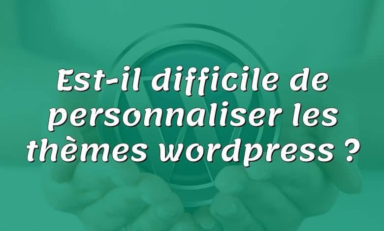 Est-il difficile de personnaliser les thèmes wordpress ?