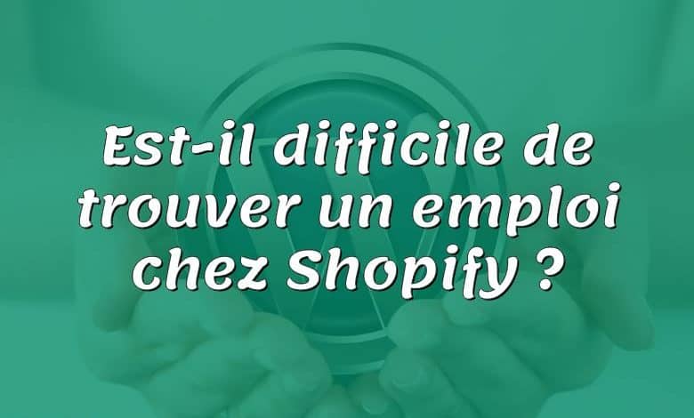 Est-il difficile de trouver un emploi chez Shopify ?