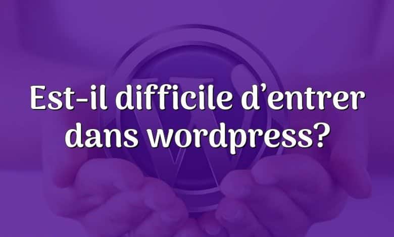 Est-il difficile d’entrer dans wordpress?