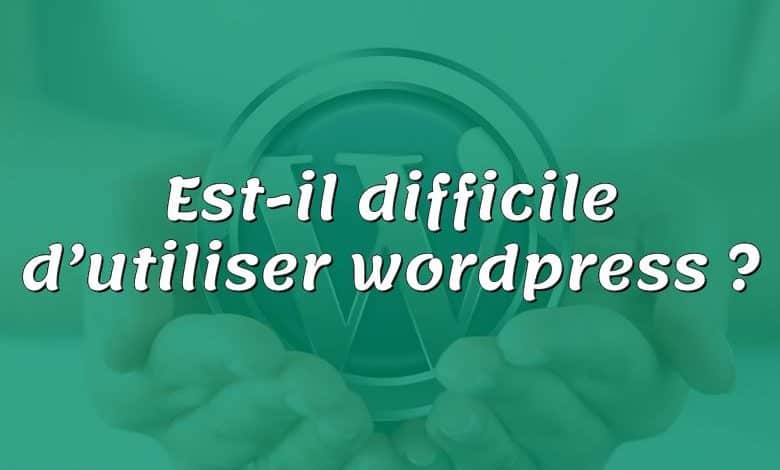 Est-il difficile d’utiliser wordpress ?