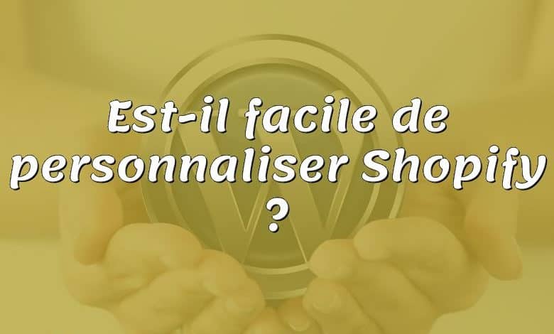 Est-il facile de personnaliser Shopify ?