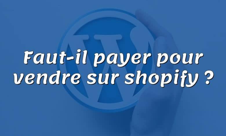 Faut-il payer pour vendre sur shopify ?