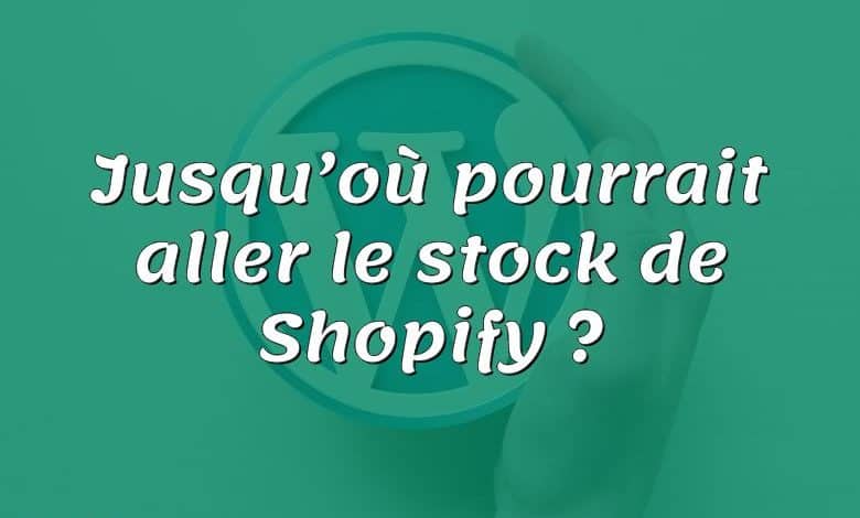 Jusqu’où pourrait aller le stock de Shopify ?