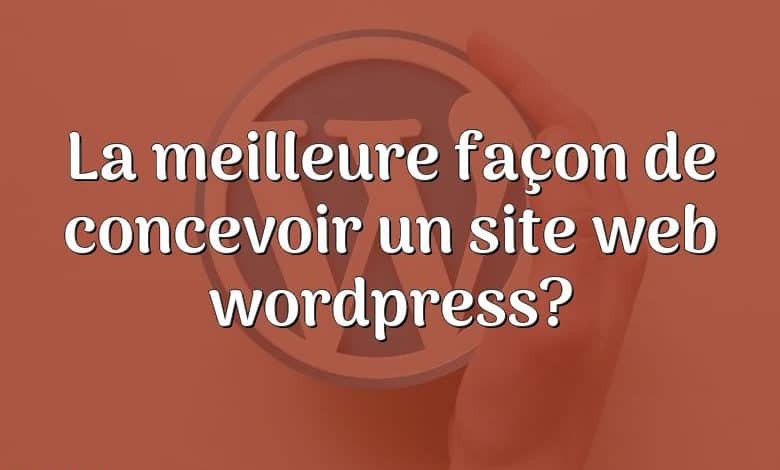 La meilleure façon de concevoir un site web wordpress?