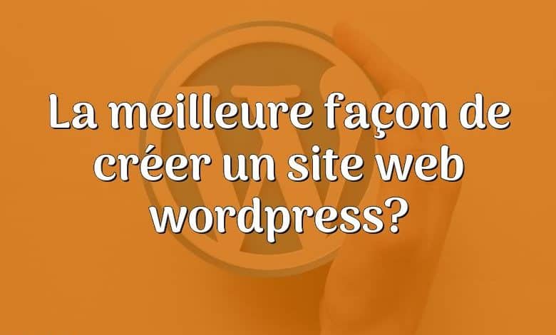 La meilleure façon de créer un site web wordpress?