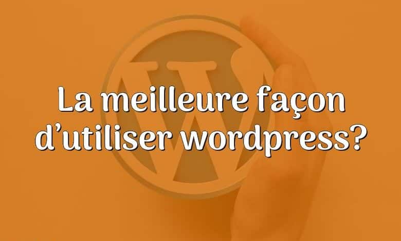 La meilleure façon d’utiliser wordpress?