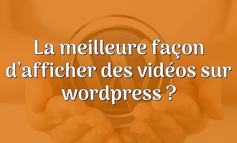 La meilleure façon d’afficher des vidéos sur wordpress ?