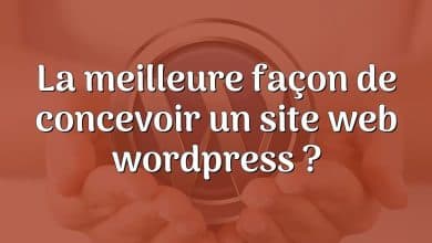 La meilleure façon de concevoir un site web wordpress ?