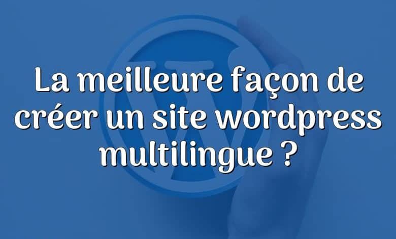 La meilleure façon de créer un site wordpress multilingue ?