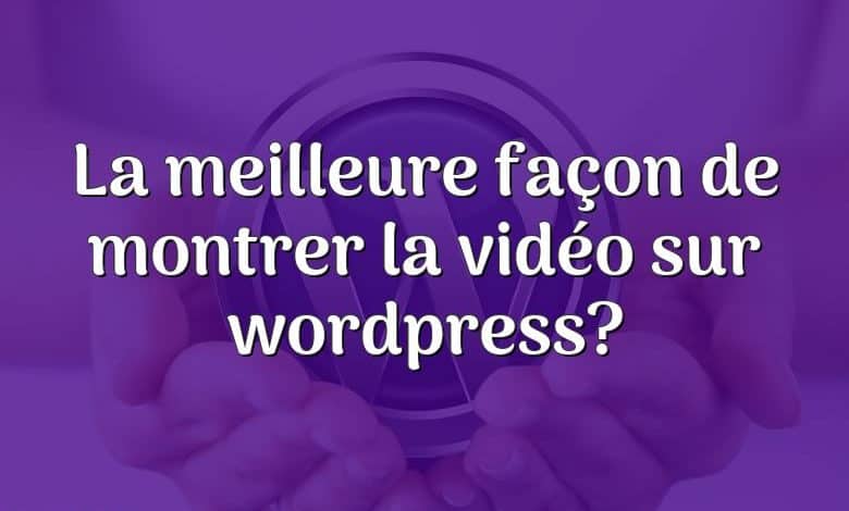 La meilleure façon de montrer la vidéo sur wordpress?