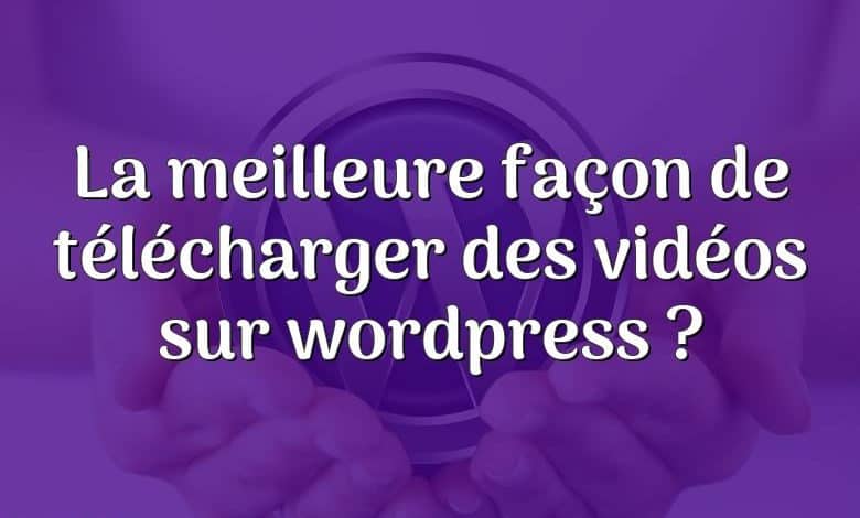 La meilleure façon de télécharger des vidéos sur wordpress ?