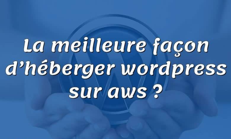 La meilleure façon d’héberger wordpress sur aws ?