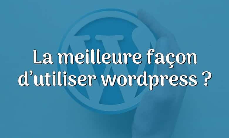 La meilleure façon d’utiliser wordpress ?