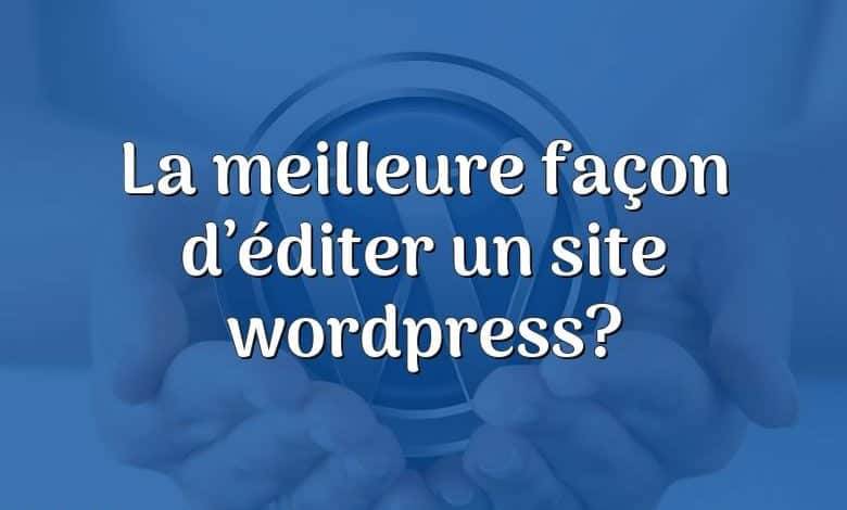 La meilleure façon d’éditer un site wordpress?