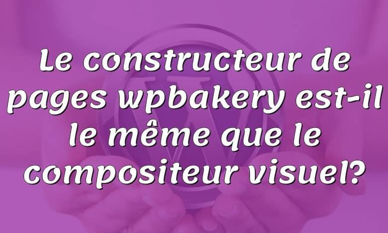 Le constructeur de pages wpbakery est-il le même que le compositeur visuel?