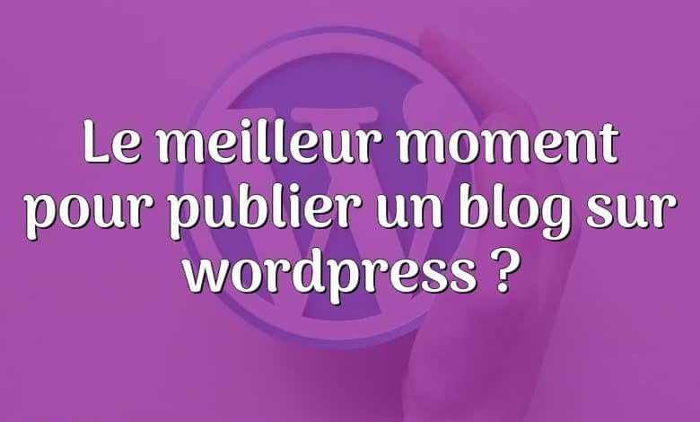 Le meilleur moment pour publier un blog sur wordpress ?