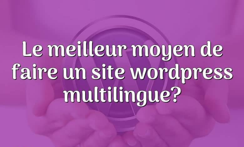 Le meilleur moyen de faire un site wordpress multilingue?