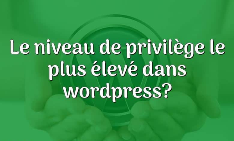 Le niveau de privilège le plus élevé dans wordpress?