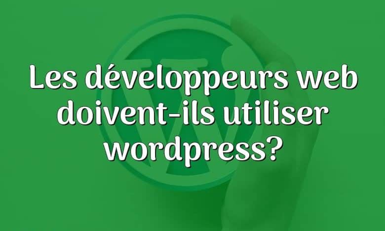 Les développeurs web doivent-ils utiliser wordpress?