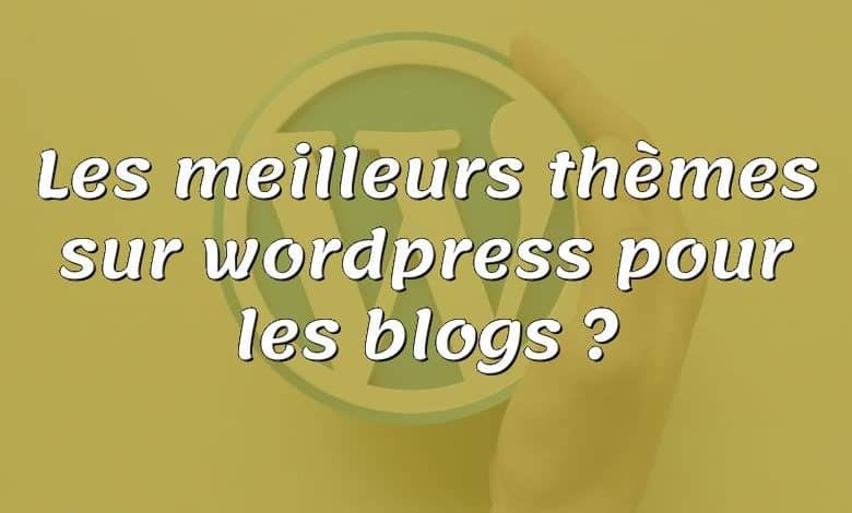 Les meilleurs thèmes sur wordpress pour les blogs ?