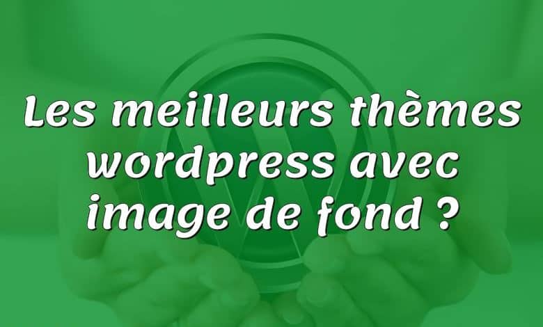 Les meilleurs thèmes wordpress avec image de fond ?