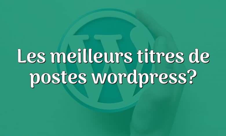 Les meilleurs titres de postes wordpress?