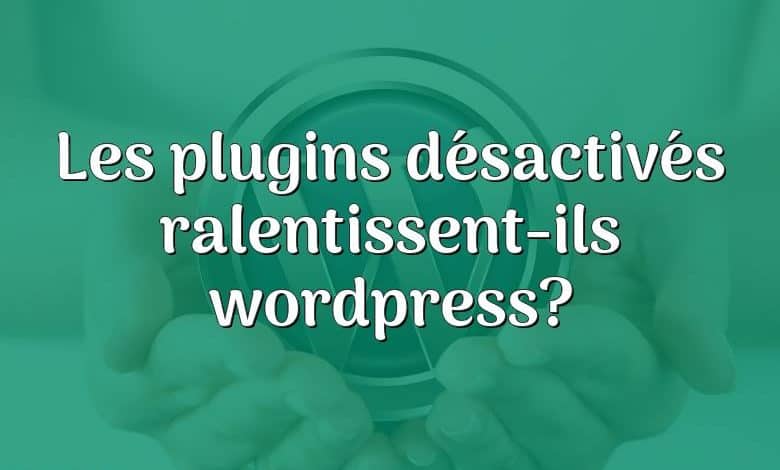 Les plugins désactivés ralentissent-ils wordpress?