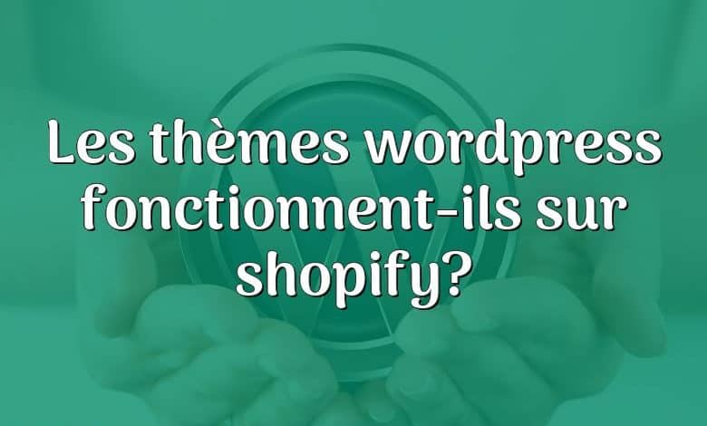 Les thèmes wordpress fonctionnent-ils sur shopify?