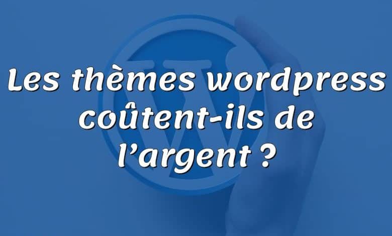 Les thèmes wordpress coûtent-ils de l’argent ?