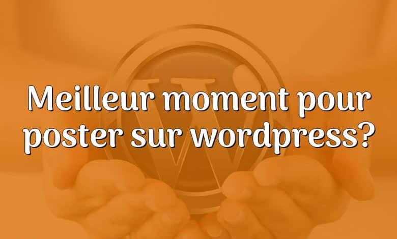 Meilleur moment pour poster sur wordpress?