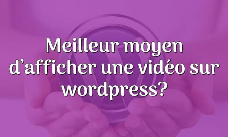 Meilleur moyen d’afficher une vidéo sur wordpress?