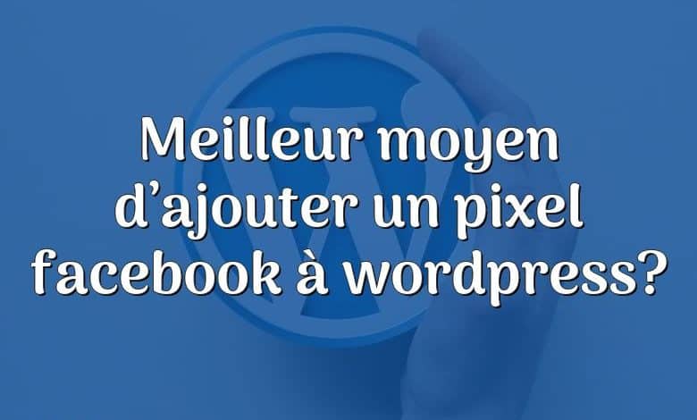 Meilleur moyen d’ajouter un pixel facebook à wordpress?