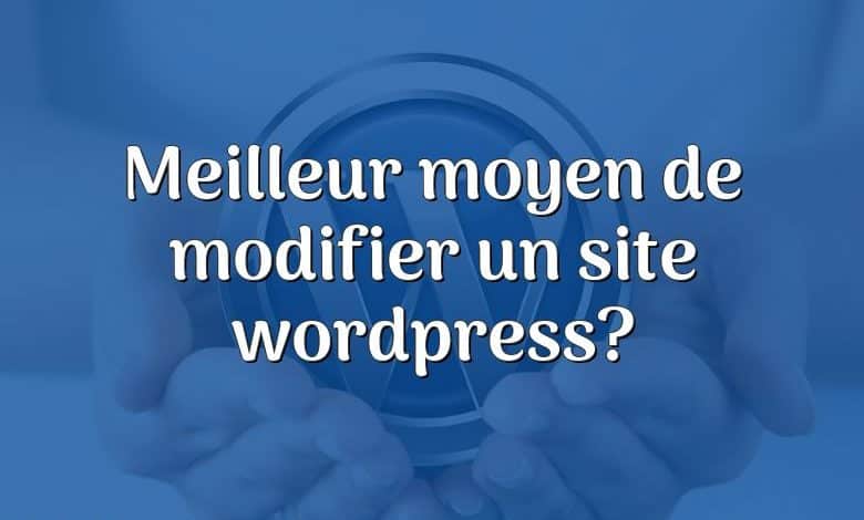 Meilleur moyen de modifier un site wordpress?