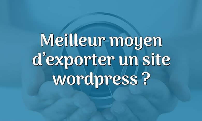 Meilleur moyen d’exporter un site wordpress ?