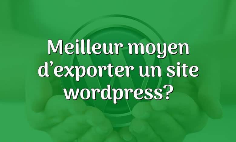 Meilleur moyen d’exporter un site wordpress?