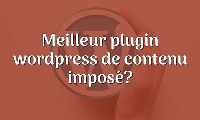 Meilleur plugin wordpress de contenu imposé?