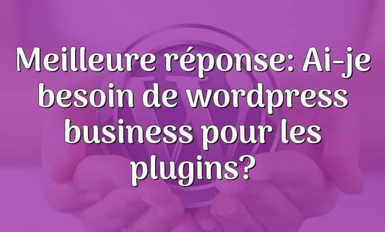 Meilleure réponse: Ai-je besoin de wordpress business pour les plugins?