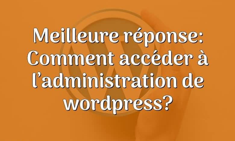 Meilleure réponse: Comment accéder à l’administration de wordpress?