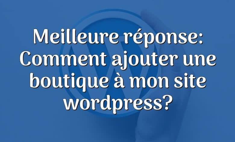 Meilleure réponse: Comment ajouter une boutique à mon site wordpress?