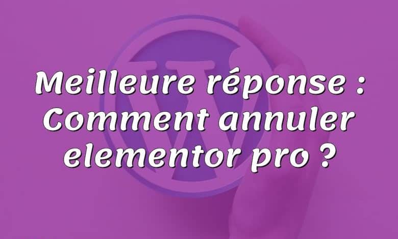 Meilleure réponse : Comment annuler elementor pro ?