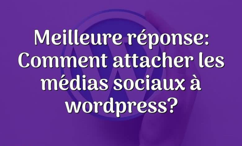 Meilleure réponse: Comment attacher les médias sociaux à wordpress?