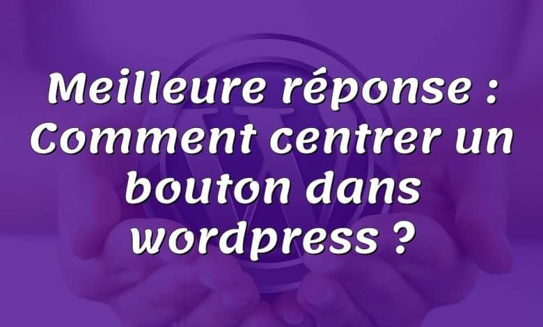 Meilleure réponse : Comment centrer un bouton dans wordpress ?